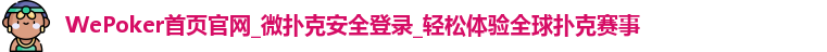 WePoker首页官网_微扑克安全登录_轻松体验全球扑克赛事